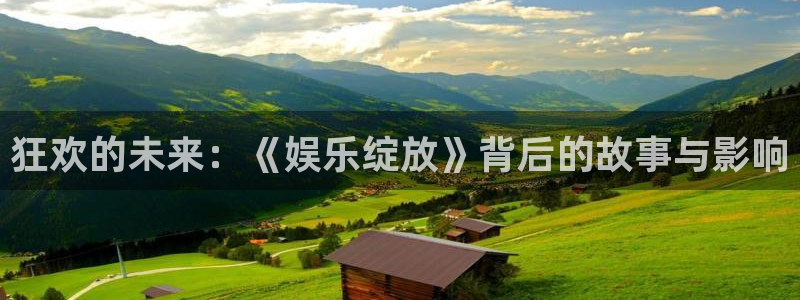泰达娱乐注册网站app：狂欢的未来：《娱乐绽放》背后的故事与影响