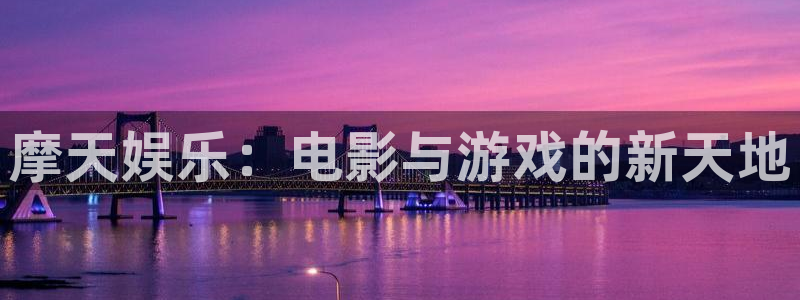 泰达娱乐下载官网入口在哪：摩天娱乐：电影与游戏的新天地