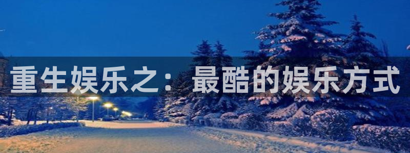 泰达娱乐体育凯捷平台注册：重生娱乐之：最酷的娱乐方式