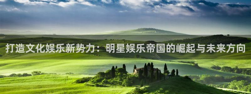泰达娱乐ccm麻将胡了：打造文化娱乐新势力：明星娱乐帝国的崛起与未来方向