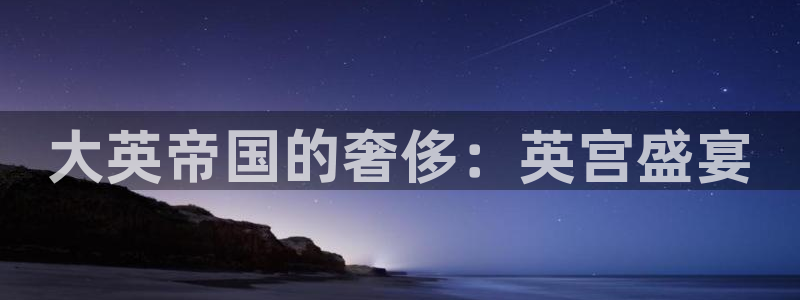 泰达娱乐注册链接：大英帝国的奢侈：英宫盛宴