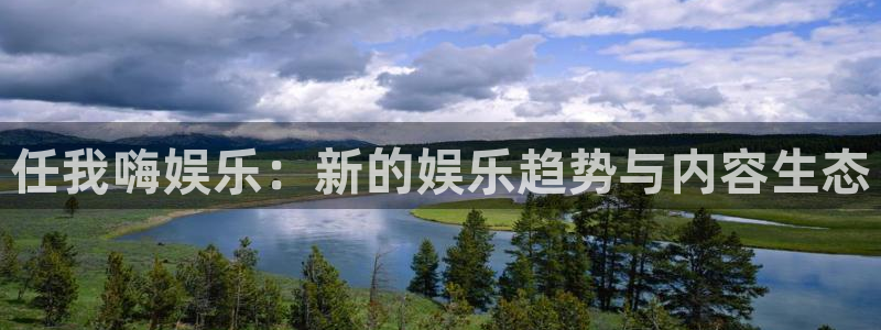 泰达娱乐官网注册：任我嗨娱乐：新的娱乐趋势与内容生态