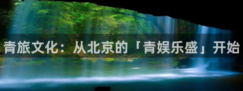 泰达娱乐主管：青旅文化：从北京的「青娱乐盛」开始