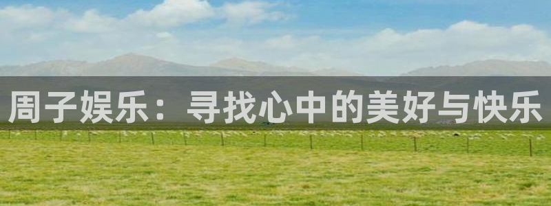 泰达娱乐官网：周子娱乐：寻找心中的美好与快乐