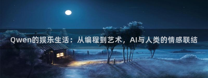 泰达娱乐官网版下载链接：Qwen的娱乐生活：从编程到艺术，AI与人类的情感联结