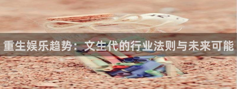 泰达娱乐体育4：重生娱乐趋势：文生代的行业法则与未来可能
