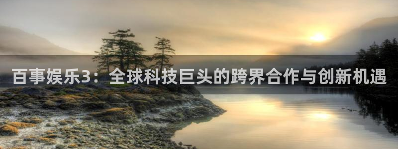 泰达娱乐是真的吗：百事娱乐3：全球科技巨头的跨界合作与创新机遇