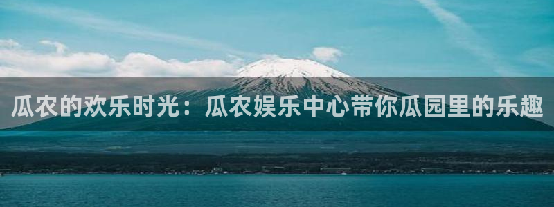 泰达娱乐网页版登：瓜农的欢乐时光：瓜农娱乐中心带你瓜园里的乐趣