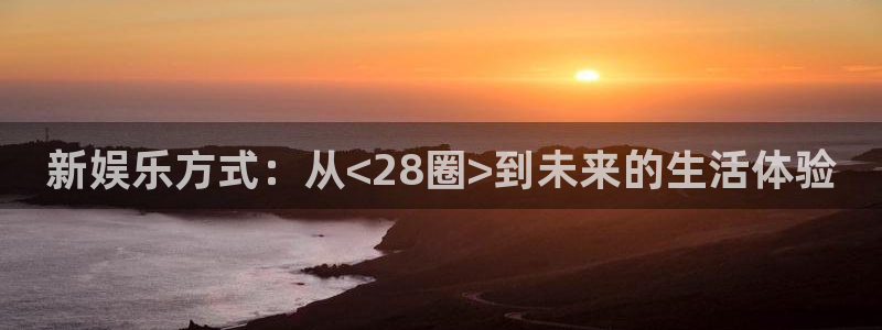 泰达娱乐3注册：新娱乐方式：从<28圈>到未来的生活体验