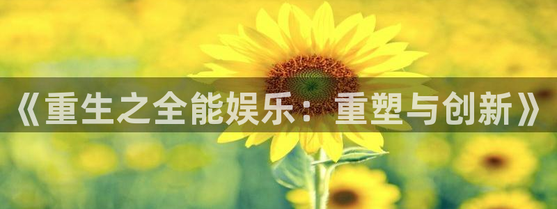 泰达娱乐4代理：《重生之全能娱乐：重塑与创新》