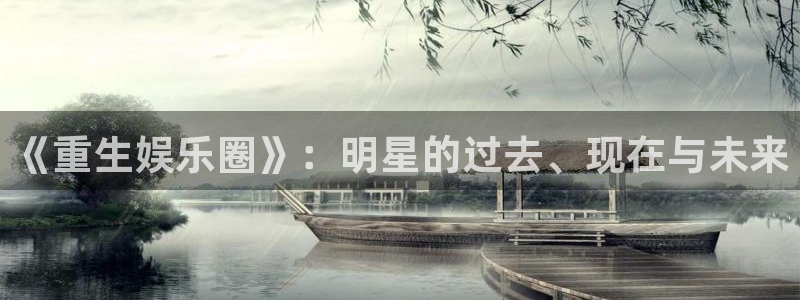泰达娱乐平台注册入口：《重生娱乐圈》：明星的过去、现在与未来