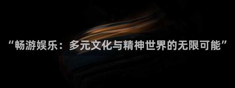 泰达娱乐2登录：“畅游娱乐：多元文化与精神世界的无限可能”